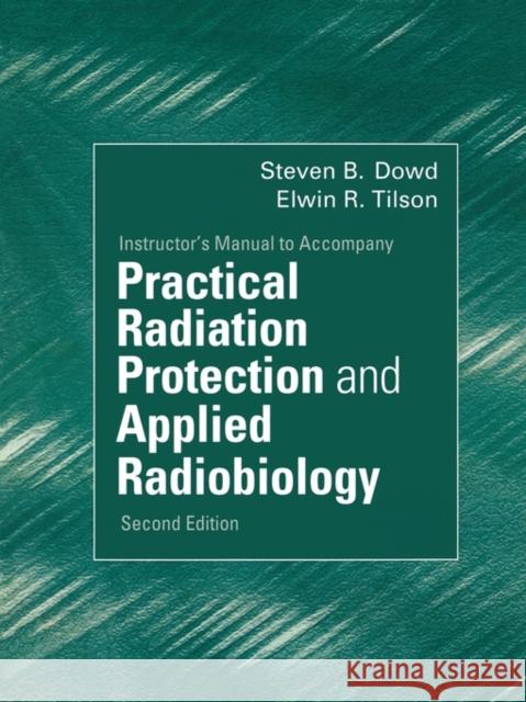 Instructor's Manual to Accompany Practical Radiation Protection and Applied Radiobiology 2nd Edition Steven B. Dowd Elwin R. Tilson 9780721676609 Academic Press - książka