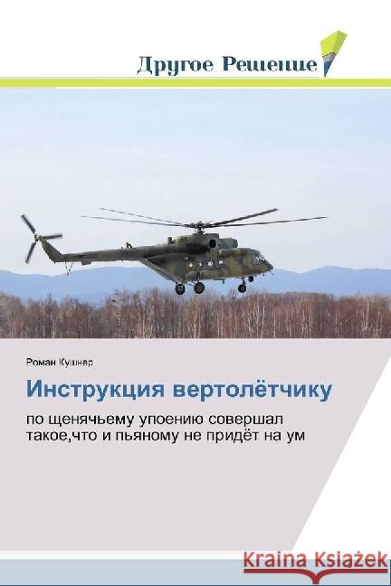 Instrukciya vertoljotchiku : po shhenyach'emu upoeniju sovershal takoe,chto i p'yanomu ne pridjot na um Kushner, Roman 9783659904905 Drugoe Reshenie - książka