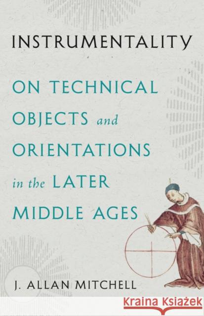 Instrumentality: On Technical Objects and Orientations in the Later Middle Ages J. Allan Mitchell 9781517917388 University of Minnesota Press - książka