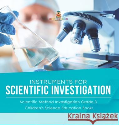 Instruments for Scientific Investigation Scientific Method Investigation Grade 3 Children's Science Education Books Baby Professor 9781541980921 Baby Professor - książka