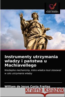 Instrumenty utrzymania wladzy i państwa u Machiavellego Freitas, William de Jesus Costa 9786203700480 Wydawnictwo Nasza Wiedza - książka