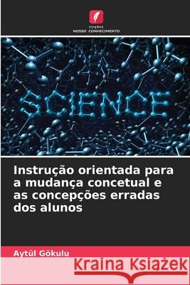 Instrução orientada para a mudança concetual e as concepções erradas dos alunos Gökulu, Aytül 9786208745509 Edições Nosso Conhecimento - książka