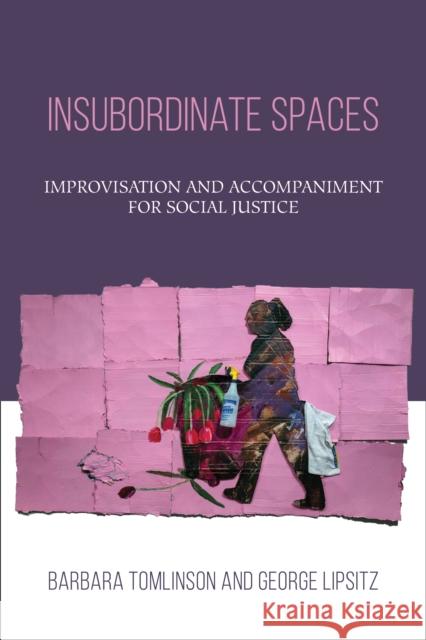 Insubordinate Spaces: Improvisation and Accompaniment for Social Justice Barbara Tomlinson George Lipsitz 9781439916988 Temple University Press - książka