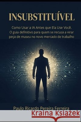 Insubstituível: Como Usar a IA Antes que Ela Use Você Pereira Ferreira, Paulo Ricardo 9798188629076 Independently Published - książka