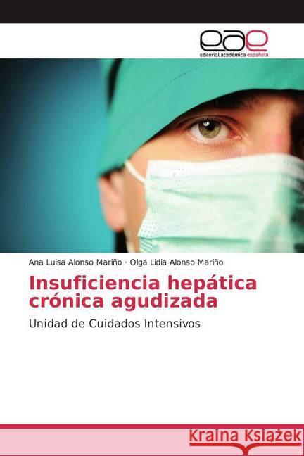 Insuficiencia hepática crónica agudizada : Unidad de Cuidados Intensivos Alonso Mariño, Ana Luisa; Alonso Mariño, Olga Lidia 9786202242776 Editorial Académica Española - książka