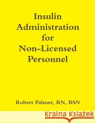 Insulin Administration for Non-Licensed Personnel RN, BSN, Robert Palmer 9781304130204 Lulu.com - książka