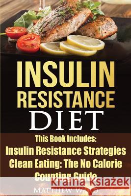 Insulin Resistance Diet: 2 Manuscripts - Insulin Resistance, Clean Eating No Calorie Counting Guide Matthew Ward 9781535470360 Createspace Independent Publishing Platform - książka