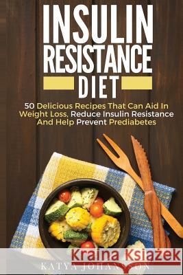 Insulin Resistance Diet: 50 Delicious Recipes That Can Aid In Weight Loss, Reduce Insulin Resistance And Help Prevent Prediabetes Katya Johansson 9781537413488 Createspace Independent Publishing Platform - książka