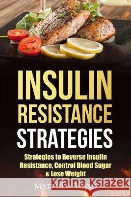 Insulin Resistance: Strategies to Overcome Insulin Resistance, Control Blood Sugar and Lose Weight Matthew Ward 9781534744622 Createspace Independent Publishing Platform - książka