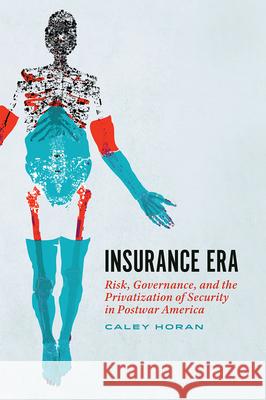 Insurance Era: Risk, Governance, and the Privatization of Security in Postwar America Caley Horan 9780226784380 University of Chicago Press - książka