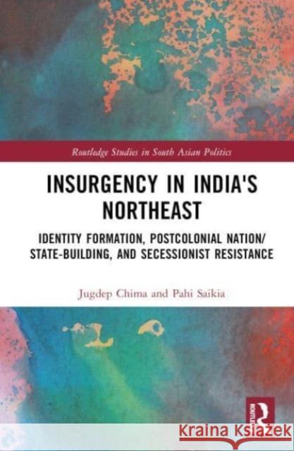 Insurgency in India's Northeast: Identity Formation, Postcolonial Nation/State-Building, and Secessionist Resistance Jugdep Chima Pahi Saikia 9781032484228 Taylor & Francis Ltd - książka