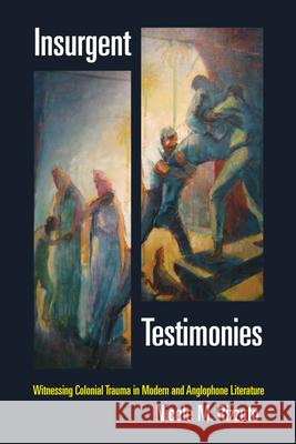 Insurgent Testimonies: Witnessing Colonial Trauma in Modern and Anglophone Literature Nicole M. Rizzuto 9780823267811 Fordham University Press - książka