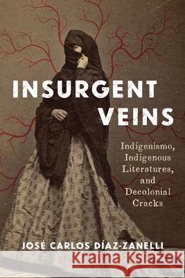 Insurgent Veins: Indigenismo, Indigenous Literatures, and Decolonial Cracks Jose Carlos Diaz-Zanelli 9780822967828 University of Pittsburgh Press - książka