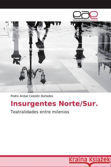 Insurgentes Norte/Sur. : Teatralidades entre milenios Celedón Bañados, Pedro Anibal 9786200051363 Editorial Académica Española - książka