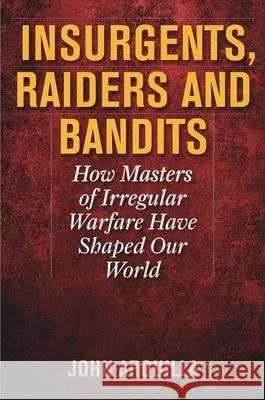 Insurgents, Raiders, and Bandits: How Masters of Irregular Warfare Have Shaped Our World Arquilla, John 9781566638326 Ivan R. Dee Publisher - książka