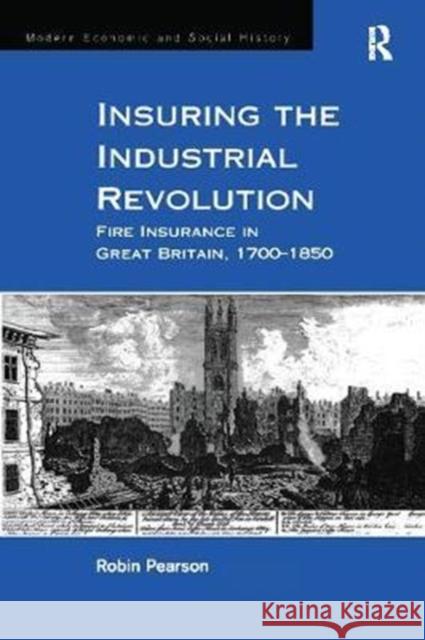 Insuring the Industrial Revolution: Fire Insurance in Great Britain, 1700-1850 Robin Pearson 9781138277571 Routledge - książka