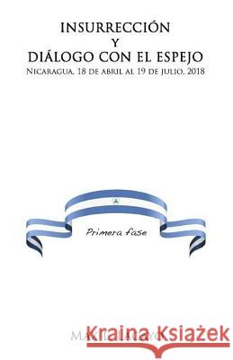 Insurreccion Y Dialogo Con El Espejo: Nicaragua, 18 de Abril Al 19 de Julio, 2018 Max L. Lacayo 9781724235671 Createspace Independent Publishing Platform - książka