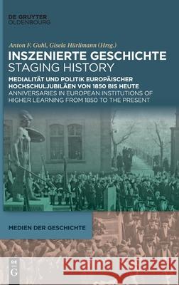 Inszenierte Geschichte Staging History: Medialität Und Politik Europäischer Hochschuljubiläen Von 1850 Bis Heute Anniversaries in European Institution Guhl, Anton 9783110736649 Walter de Gruyter - książka