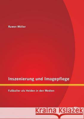 Inszenierung und Imagepflege: Fußballer als Helden in den Medien Ruwen Moller 9783958508224 Diplomica Verlag Gmbh - książka