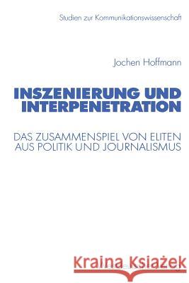 Inszenierung Und Interpenetration: Das Zusammenspiel Von Eliten Aus Politik Und Journalismus Hoffmann, Jochen 9783531138893 Vs Verlag Fur Sozialwissenschaften - książka