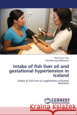 Intake of fish liver oil and gestational hypertension in Iceland Tran, Thinh Xuan 9783844315615 LAP Lambert Academic Publishing AG & Co KG - książka