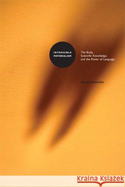 Intangible Materialism : The Body, Scientific Knowledge, and the Power of Language Ronald Schleifer 9780816644674 University of Minnesota Press - książka