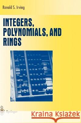 Integers, Polynomials, and Rings: A Course in Algebra Irving, Ronald S. 9780387403977 Springer - książka