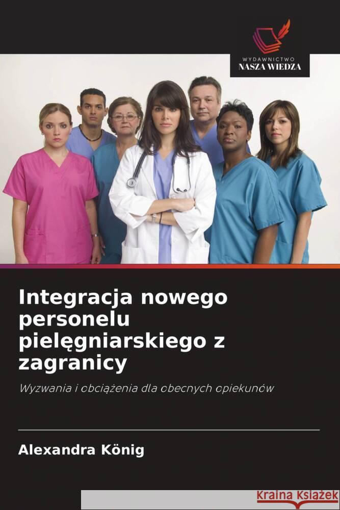 Integracja nowego personelu pielegniarskiego z zagranicy König, Alexandra 9786208282622 Wydawnictwo Nasza Wiedza - książka