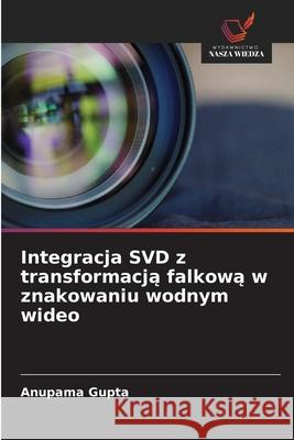 Integracja SVD z transformacja falkowa w znakowaniu wodnym wideo Gupta, Anupama 9786200725790 Wydawnictwo Nasza Wiedza - książka