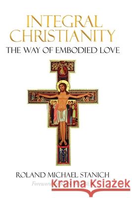 Integral Christianity The Way of Embodied Love Roland Michael Stanich 9781735011233 Bright Alliance - książka