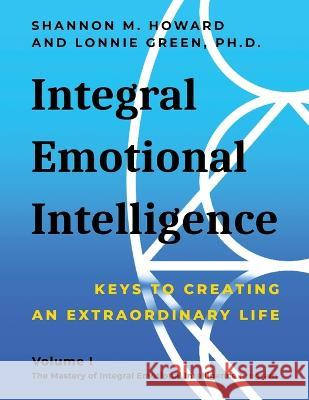 Integral Emotional Intelligence: Keys to Creating an Extraordinary Life Shannon M Howard Lonnie Green  9798986840604 Lonnie Green - książka