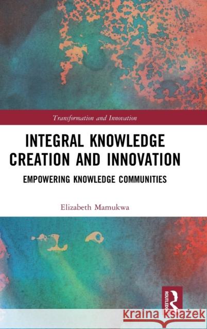 Integral Knowledge Creation and Innovation: Empowering Knowledge Communities Elizabeth Mamukwa 9781138316515 Routledge - książka
