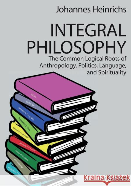 Integral Philosophy. The Common Logical Roots of Anthropology, Politics, Language, and Spirituality Heinrichs, Johannes 9783838211480 Ibidem Press - książka