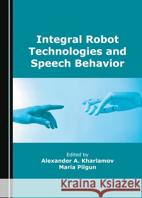 Integral Robot Technologies and Speech Behavior Alexander A. Kharlamov, Maria Pilgun 9781527554368 Cambridge Scholars Publishing (RJ) - książka
