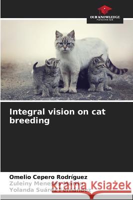 Integral vision on cat breeding Omelio Cepero Rodriguez Zuleiny Meneses Martin Yolanda Suarez Fernandez 9786205330371 Our Knowledge Publishing - książka