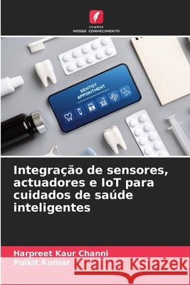 Integra??o de sensores, actuadores e IoT para cuidados de sa?de inteligentes Harpreet Kaur Channi Pulkit Kumar 9786207529698 Edicoes Nosso Conhecimento - książka