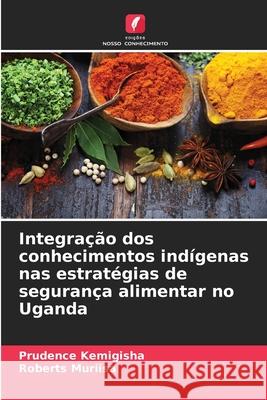 Integração dos conhecimentos indígenas nas estratégias de segurança alimentar no Uganda Kemigisha, Prudence, Muriisa, Roberts 9786208748142 Edições Nosso Conhecimento - książka