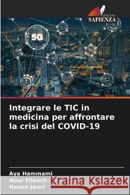 Integrare le TIC in medicina per affrontare la crisi del COVID-19 Aya Hammami Nour Elleuch Hanen Jaziri 9786204107806 Edizioni Sapienza - książka