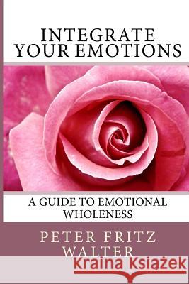 Integrate Your Emotions: A Guide to Emotional Wholeness Peter Fritz Walter 9781502311665 Createspace - książka