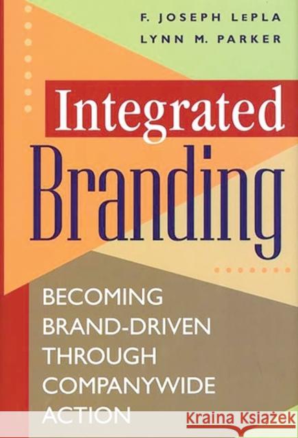 Integrated Branding: Becoming Brand-Driven Through Companywide Action Lepla, Joe 9781567202380 Quorum Books - książka