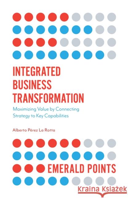 Integrated Business Transformation: Maximizing Value by Connecting Strategy to Key Capabilities Alberto P. L 9781787690523 Emerald Publishing Limited - książka