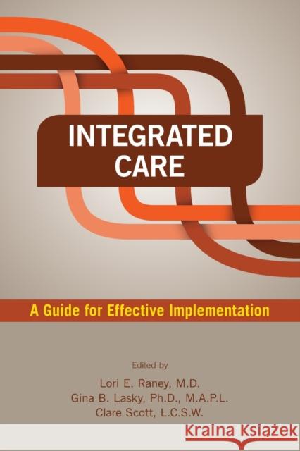 Integrated Care: A Guide for Effective Implementation Lori E. Raney Gina Lasky Clare Scott 9781615370542 American Psychiatric Publishing - książka