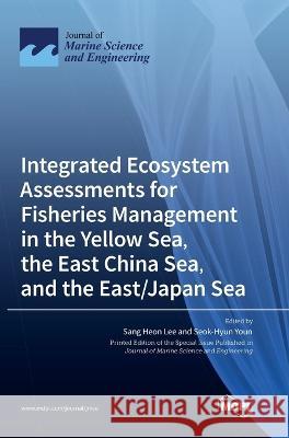 Integrated Ecosystem Assessments for Fisheries Management in the Yellow Sea, the East China Sea, and the East/Japan Sea Sang Heon Lee Seok-Hyun Youn  9783036575353 Mdpi AG - książka