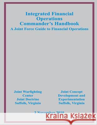 Integrated Financial Operations Commander's Handbook: A Joint Force Guide to Financial Operations Us Joint Forces Command 9781500509002 Createspace - książka