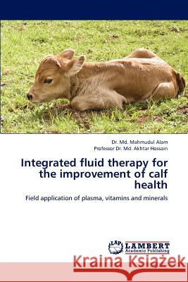 Integrated Fluid Therapy for the Improvement of Calf Health Dr MD Mahmudul Alam Professor Dr MD Akhtar Hossain 9783659193699 LAP Lambert Academic Publishing - książka