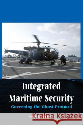 Integrated Maritime Security: Governing the Ghost Protocol Paleri, Prabhakaran 9789384464240 Vij Books India - książka