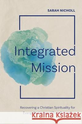 Integrated Mission: Recovering a Christian Spirituality for Evangelical Integral Transformation Sarah Nicholl 9781839737626 Langham Academic - książka