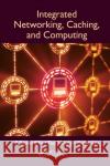 Integrated Networking, Caching, and Computing F. Richard Yu Tao Huang Yunjie Liu 9780367571528 CRC Press