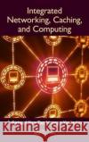 Integrated Networking, Caching, and Computing F. Richard Yu Tao Huang Yunjie Liu 9781138089037 CRC Press
