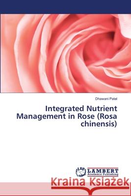Integrated Nutrient Management in Rose (Rosa chinensis) Patel, Dhawani 9786208455071 LAP Lambert Academic Publishing - książka